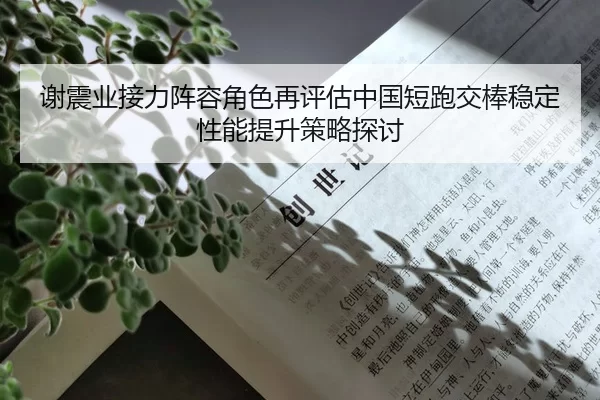 谢震业接力阵容角色再评估中国短跑交棒稳定性能提升策略探讨