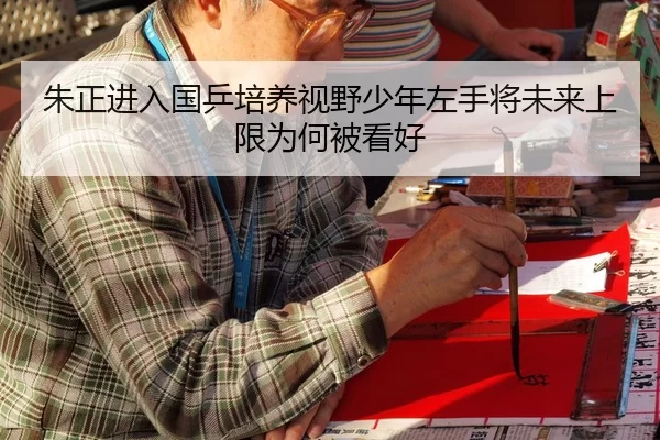 朱正进入国乒培养视野少年左手将未来上限为何被看好