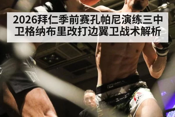 2026拜仁季前赛孔帕尼演练三中卫格纳布里改打边翼卫战术解析