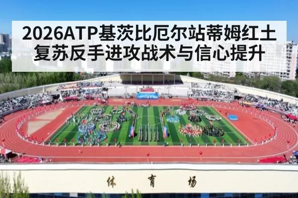 2026ATP基茨比厄尔站蒂姆红土复苏反手进攻战术与信心提升