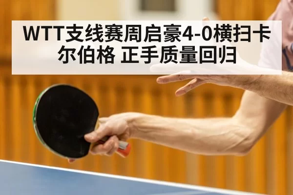WTT支线赛周启豪4-0横扫卡尔伯格 正手质量回归