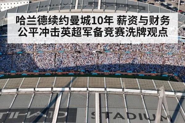 哈兰德续约曼城10年 薪资与财务公平冲击英超军备竞赛洗牌观点