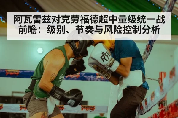 阿瓦雷兹对克劳福德超中量级统一战前瞻：级别、节奏与风险控制分析