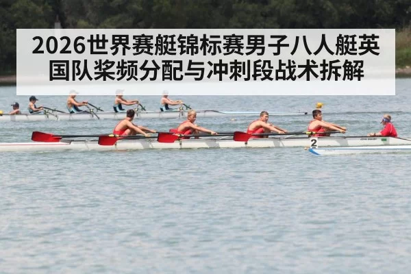 2026世界赛艇锦标赛男子八人艇英国队桨频分配与冲刺段战术拆解
