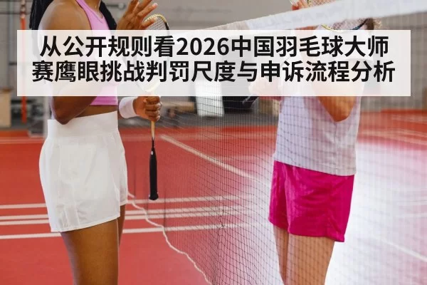 从公开规则看2026中国羽毛球大师赛鹰眼挑战判罚尺度与申诉流程分析